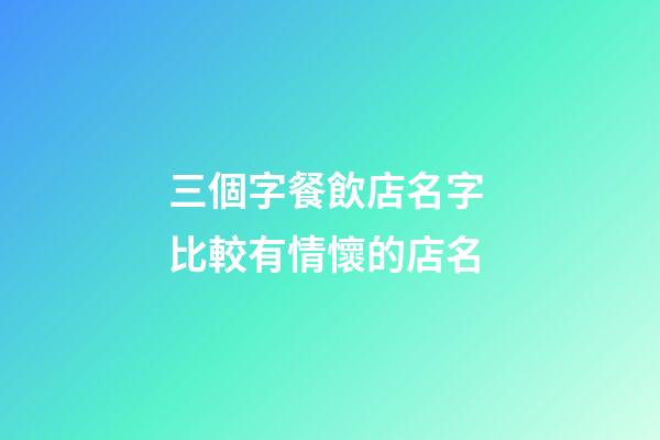三個字餐飲店名字 比較有情懷的店名-第1張-店鋪起名-玄機派